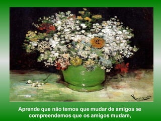 Aprende que não temos que mudar de amigos se  compreendemos que os amigos mudam,   