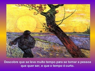 Descobre que se leva muito tempo para se tornar a pessoa que quer ser, e que o tempo é curto. 