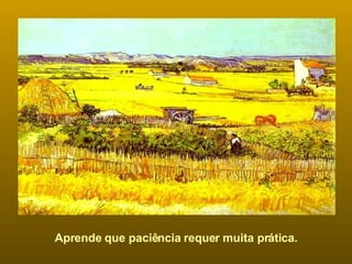 Aprende que paciência requer muita prática. 