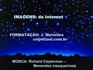 FORMATAÇÃO: J. Meirelles [email_address] IMAGENS: da Internet MÚSICA: Richard Clayterman –  Momentos inesquecíveis 