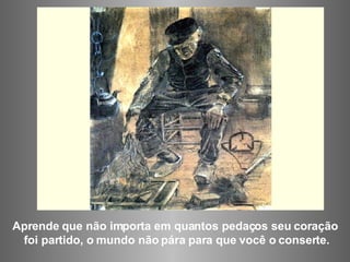 Aprende que não importa em quantos pedaços seu coração foi partido, o mundo não pára para que você o conserte. 