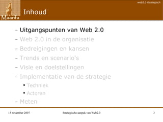 Inhoud Uitgangspunten van Web 2.0 Web 2.0 in de organisatie Bedreigingen en kansen Trends en scenario's Visie en doelstellingen Implementatie van de strategie Techniek Actoren Meten 
