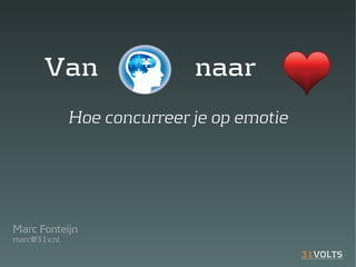 Van                   naar
              Hoe concurreer je op emotie




Marc Fonteijn
marc@31v.nl