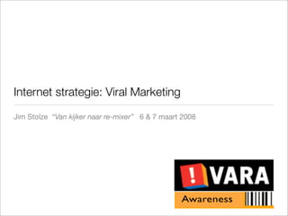 Internet strategie: Viral Marketing
Jim Stolze “Van kijker naar re-mixer” 6 & 7 maart 2008