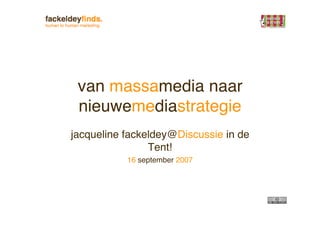 van massamedia naar
 nieuwemediastrategie
jacqueline fackeldey@Discussie in de
                Tent!
           16 september 2007