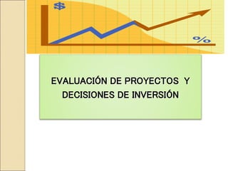 EVALUACIÓN DE PROYECTOS Y
DECISIONES DE INVERSIÓN
 