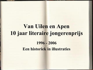Van Uilen en Apen 10 jaar literaire jongerenprijs 1996 - 2006 Een historiek in illustraties 