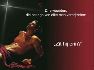 Drie woorden,  die het ego van elke man verbrijzelen:   „ Zit hij erin?“ 