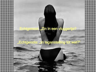 Echtgenoot: „Zin in een vluggertje? „ Echtgenote: „In tegenstelling tot wat?“ 