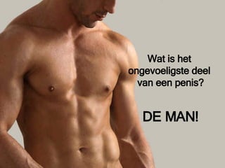 Wat is het  ongevoeligste deel  van een penis? DE MAN! 