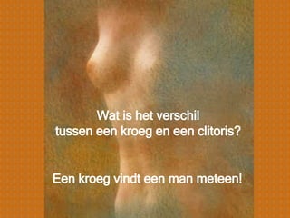 Wat is het verschil  tussen een kroeg en een clitoris?   Een kroeg vindt een man meteen! 