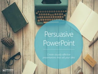 Persuasive
PowerPoint
Create visually effective
presentations that sell your idea
 