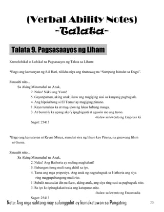 Kronolohikal at Lohikal na Pagsasaayos ng Talata sa Liham:
*Bago ang kamatayan ng 8-8 Hari, nilikha niya ang tinatawag na “Sumpang Isinulat sa Dugo”.
Sinasabi nito...
Sa Aking Minamahal na Anak,
2. Naku! Naku ang Yuan!
5. Gayunpaman, aking anak, ikaw ang magiging susi sa kanyang pagbagsak.
4. Ang hipokritong si El Temur ay magiging pinuno.
1. Kaya tumakas ka at mag-ipon ng lakas habang maaga.
3. At bumalik ka upang ako’y ipaghiganti at agawin mo ang trono.
-halaw sa kwento ng Empress Ki
Sagot: 25413
*Bago ang kamatayan ni Reyna Minea, sumulat siya ng liham kay Pirena, na ginawang lihim
ni Gurna.
Sinasabi nito...
Sa Aking Minamahal na Anak,
2. Naku! Ang Hathoria ay muling maghahari!
5. Babangon itong muli nang dahil sa iyo.
4. Tama ang mga propesiya. Ang anak ng nagpabagsak sa Hathoria ang siya
ring magpapabangong muli rito.
1. Subalit nasusulat din na ikaw, aking anak, ang siya ring susi sa pagbagsak nito.
3. Sa iyo ko ipinagkakatiwala ang katuparan nito.
-halaw sa kwento ng Encantadia
Sagot: 25413
Talata 9. Pagsasaayos ng Liham
20
(Verbal Ability Notes)
-Talata-
Nota: Ang mga salitang may salungguhit ay kumakatawan sa Pangatnig.
 