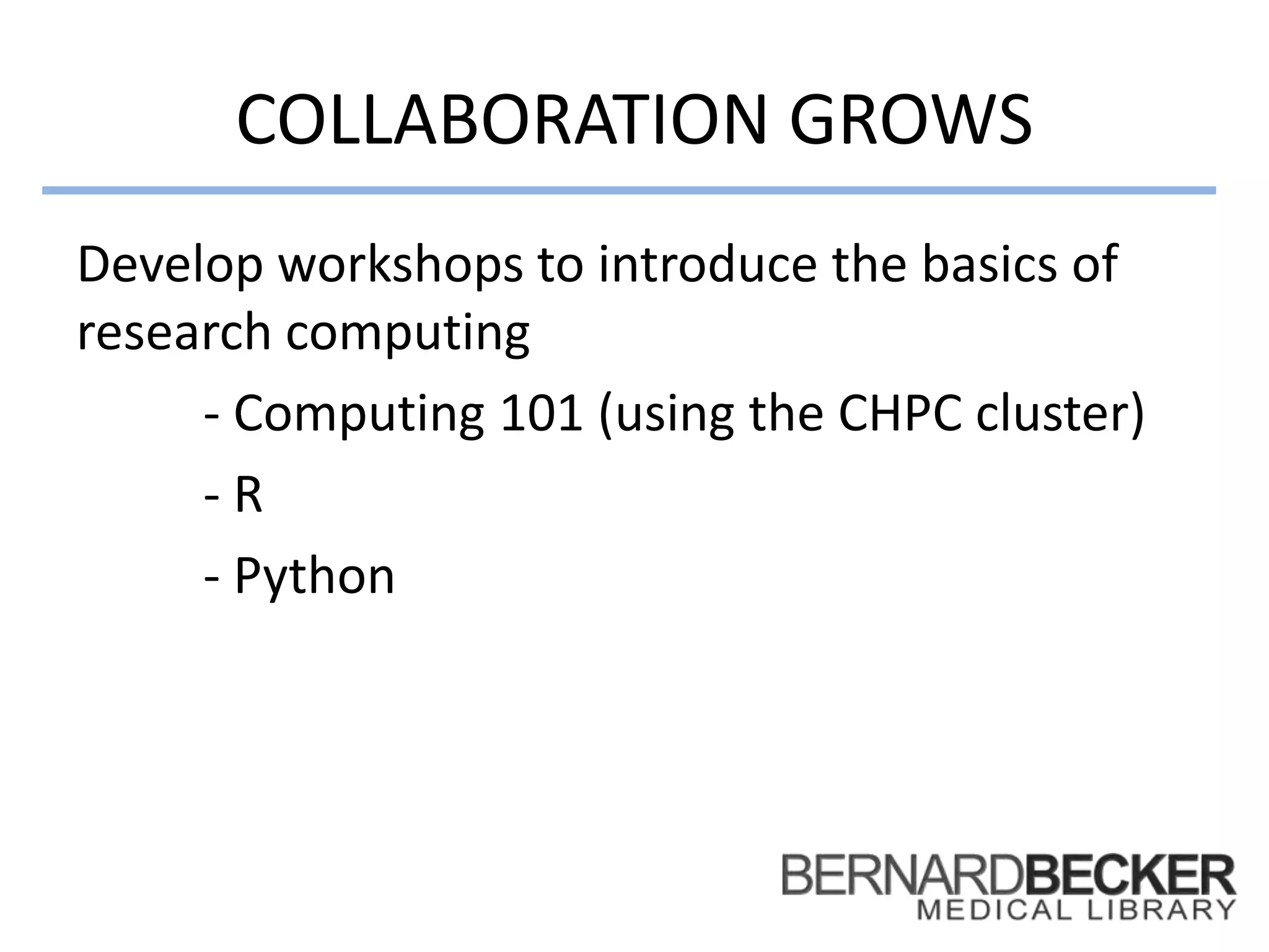 COLLABORATION GROWS
Develop workshops to introduce the basics of
research computing
- Computing 101 (using the CHPC cluster)
- R
- Python
 