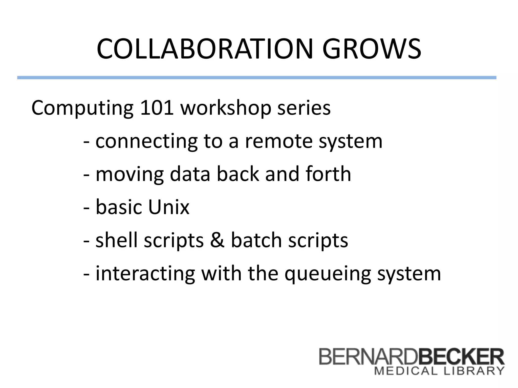 COLLABORATION GROWS
Computing 101 workshop series
- connecting to a remote system
- moving data back and forth
- basic Unix
- shell scripts & batch scripts
- interacting with the queueing system
 