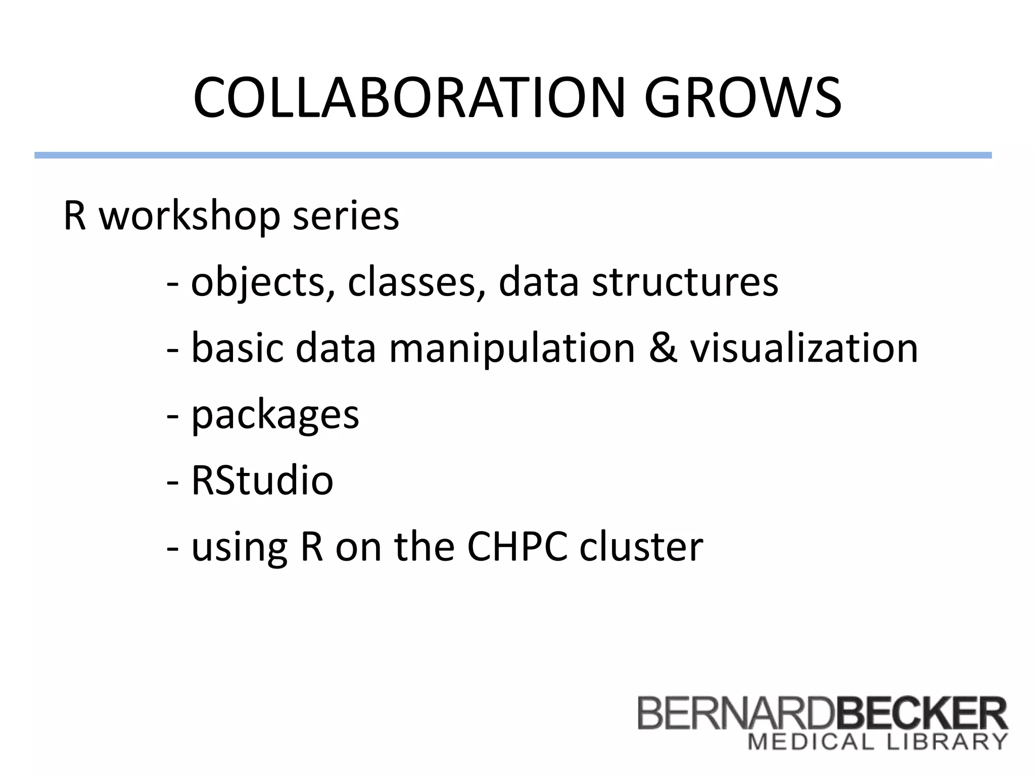 COLLABORATION GROWS
R workshop series
- objects, classes, data structures
- basic data manipulation & visualization
- packages
- RStudio
- using R on the CHPC cluster
 