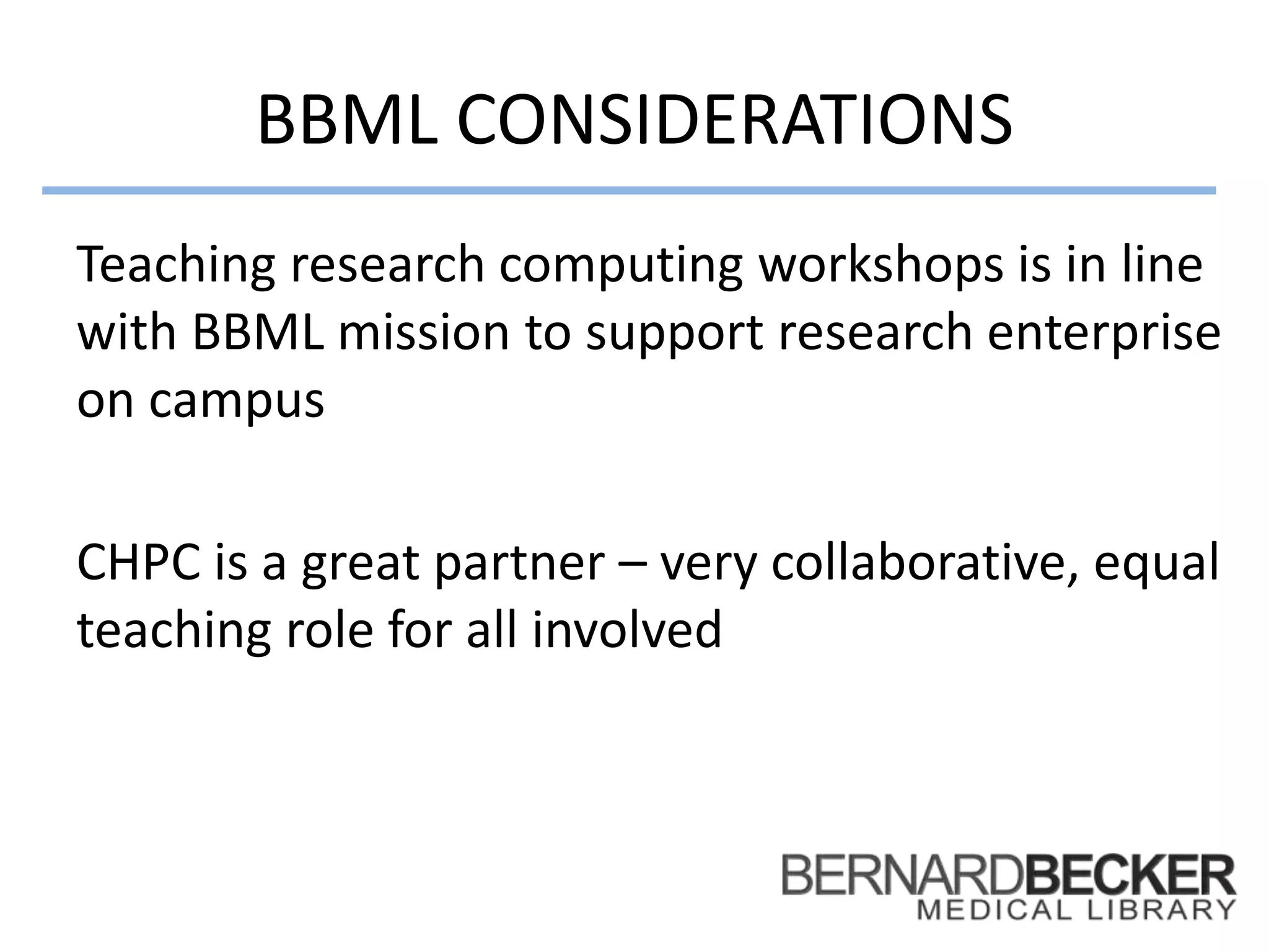 BBML CONSIDERATIONS
Teaching research computing workshops is in line
with BBML mission to support research enterprise
on campus
CHPC is a great partner – very collaborative, equal
teaching role for all involved
 