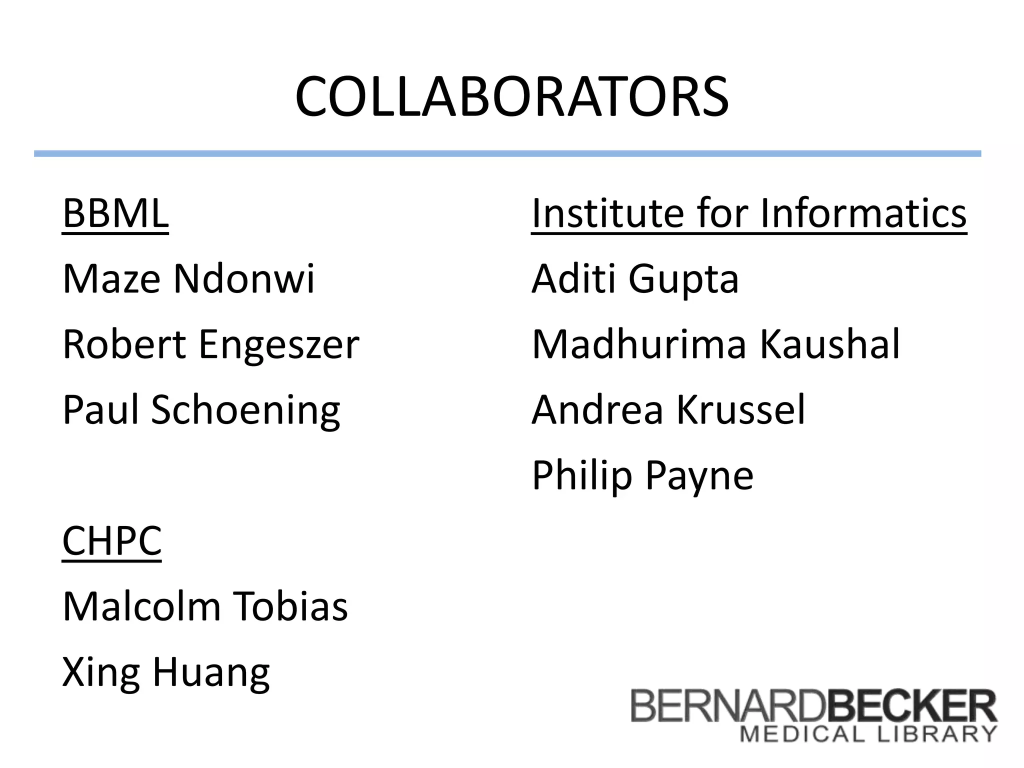 COLLABORATORS
BBML
Maze Ndonwi
Robert Engeszer
Paul Schoening
CHPC
Malcolm Tobias
Xing Huang
Institute for Informatics
Aditi Gupta
Madhurima Kaushal
Andrea Krussel
Philip Payne
 
