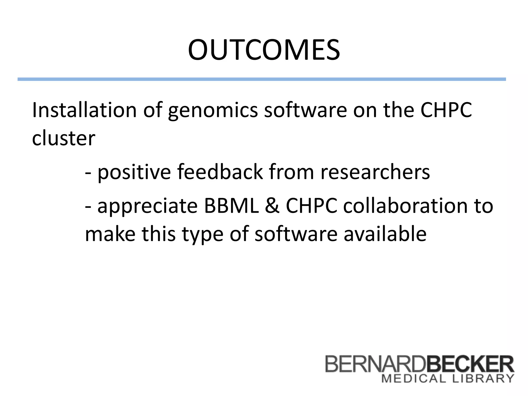 OUTCOMES
Installation of genomics software on the CHPC
cluster
- positive feedback from researchers
- appreciate BBML & CHPC collaboration to
make this type of software available
 