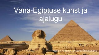 Vana-Egiptuse kunst ja
ajalugu
Ksenia Kolkina, Evelina Šablauskas
 