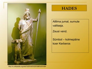 HADES
Allilma jumal, surnute
valitseja.
Zeusi vend.
Sümbol – kolmepäine
koer Kerberos
http://ru.wikipedia.org/wiki/%D0%90%D0%B8%D0%B4
 