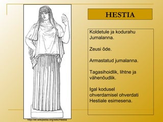 HESTIA
Koldetule ja kodurahu
Jumalanna.
Zeusi õde.
Armastatud jumalanna.
Tagasihoidlik, lihtne ja
vähenõudlik.
Igal kodusel
ohverdamisel ohverdati
Hestiale esimesena.
http://et.wikipedia.org/wiki/Hestia
 