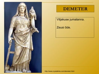 DEMETER
Viljakuse jumalanna.
Zeusi õde.
http://www.crystalinks.com/demeter.html
 