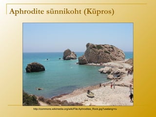 Aphrodite sünnikoht (Küpros)
http://commons.wikimedia.org/wiki/File:Aphrodites_Rock.jpg?uselang=ru
 