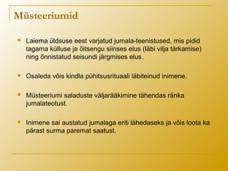 Müsteeriumid
 Laiema üldsuse eest varjatud jumala-teenistused, mis pidid
tagama külluse ja õitsengu siinses elus (läbi vilja tärkamise)
ning õnnistatud seisundi järgmises elus.
 Osaleda võis kindla pühitsusrituaali läbiteinud inimene.
 Müsteeriumi saladuste väljarääkimine tähendas ränka
jumalateotust.
 Inimene sai austatud jumalaga eriti lähedaseks ja võis loota ka
pärast surma paremat saatust.
 