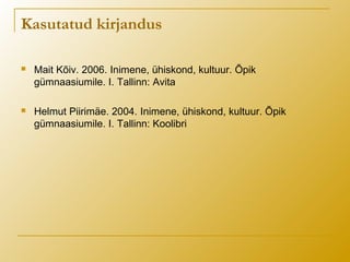 Kasutatud kirjandus
 Mait Kõiv. 2006. Inimene, ühiskond, kultuur. Õpik
gümnaasiumile. I. Tallinn: Avita
 Helmut Piirimäe. 2004. Inimene, ühiskond, kultuur. Õpik
gümnaasiumile. I. Tallinn: Koolibri
 