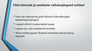 Võõrvõimude ja eestlaste vallutusjärgsed suhted:
• Eesti ala vallutamise järel sõlmisid võõrvallutajad
eestlastega lepingud.
• Lepped sõlmiti maakondade kaupa.
• Lepete sisu võis maakonniti erineda.
• Alistumislepingutes fikseeriti eestlaste kohustused ja
õigused.
 