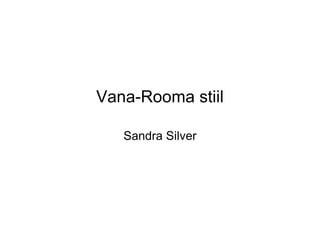 Vana-Rooma stiil

   Sandra Silver
 