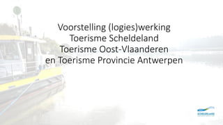 Voorstelling (logies)werking
Toerisme Scheldeland
Toerisme Oost-Vlaanderen
en Toerisme Provincie Antwerpen
 