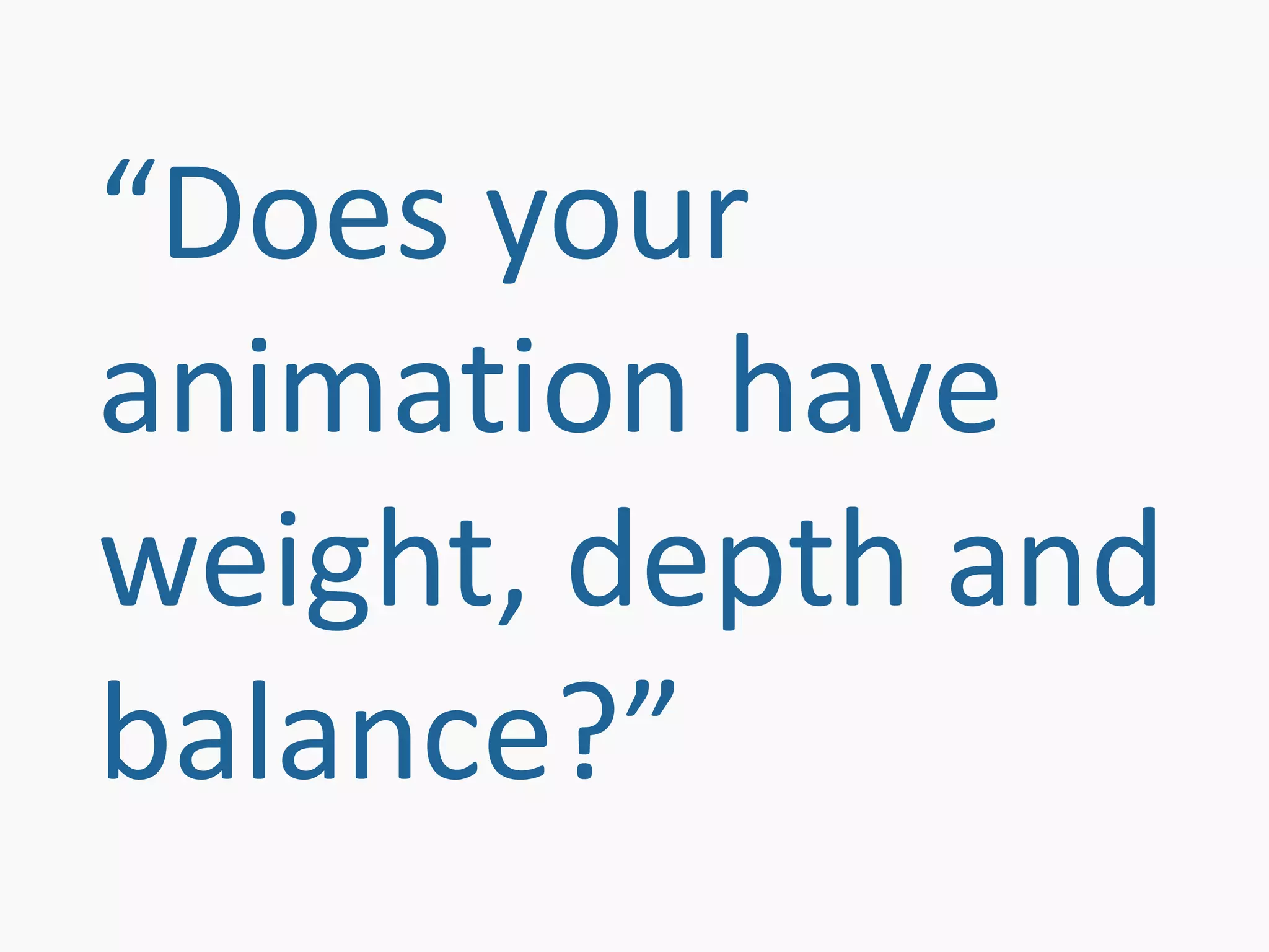 “Does your
animation have
weight, depth and
balance?”
 