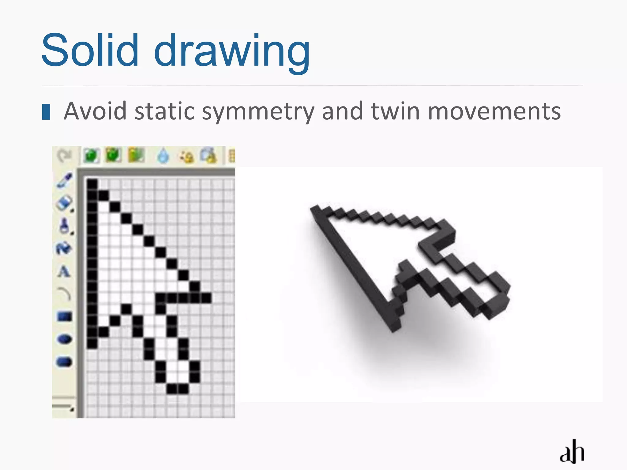 Solid drawing
 Avoid static symmetry and twin movements
 