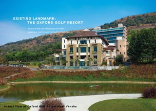 EXISTING LANDMARK:
THE OXFORD GOLF RESORT
Actual View of Oxford Golf Resort Near Vanaha
State of the art infrastructure with,
spacious rooms and recreation facilities
 