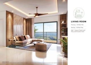 LIVING ROOM
Flooring – Vitriﬁed Tiles
Skirting – Vitriﬁed Tiles
Wall – Gypsum Plaster with
Putty and Emulsion Paint
Disclaimer: Products, features, equipment, furniture, furnishings, light ﬁttings etc. shown in the render are illustrations for reference only and are not part of the ﬂat to be sold to the customers.
Artist’s impression
 