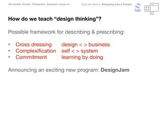 @ocadslab #ocadu #designjam designjam.ocadu.ca Greg Van Alstyne Designing Like a Thinker
Possible framework for describing...