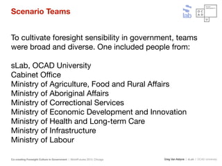 Greg Van Alstyne | sLab | OCAD UniversityCo-creating Foresight Culture in Government | WorldFutures 2013, Chicago
Scenario...