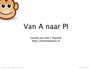 Van A naar PI
                             Gerard van Enk / @gvenk
                              http://millionpieces.nl




Bol.com Developersdag 2012                              Million Pieces
 