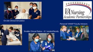 5
On-site Clinical Simulation
Smaller Clinical Ratios – 6:1 student/faculty
Personal VANAP Faculty Advisors
 