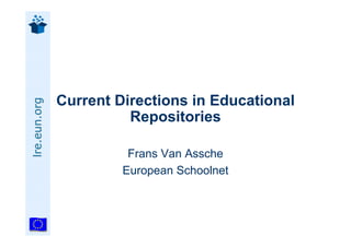 Current Directions in Educational
lre.eun.org




                        Repositories

                        Frans Van Assche
                       European Schoolnet
 