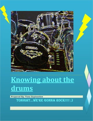  

Knowing	about	the	
drums	
Prepared By: Vana Zeytounian	

TONIGHT…WE’RE GONNA ROCK!!!! ;)
 
 
0 
 

 