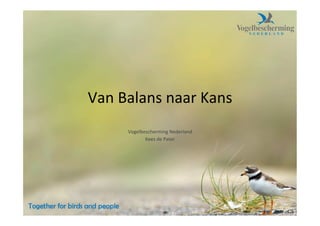 Van	
  Balans	
  naar	
  Kans	
  
        Vogelbescherming	
  Nederland	
  
               Kees	
  de	
  Pater	
  
 