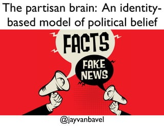 The partisan brain: An identity-
based model of political belief
@jayvanbavel
 