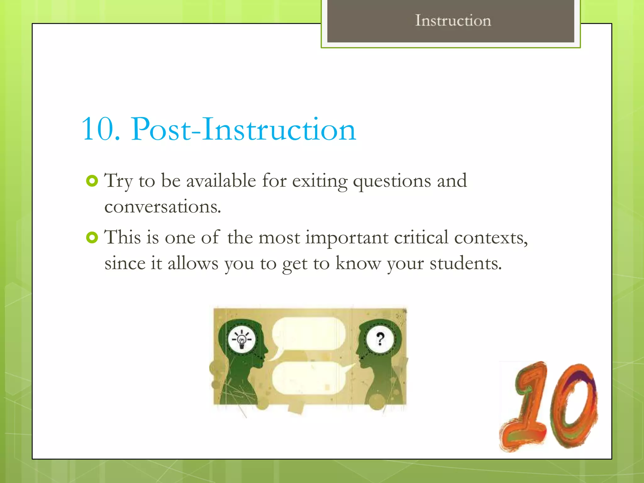 10. Post-Instruction
 Try to be available for exiting questions and
  conversations.
 This is one of the most important critical contexts,
  since it allows you to get to know your students.
 