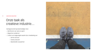 CREATIEVE INDUSTRIE
Gedragsverandering bewerkstelligen door:
› Identificeren van ‘pains en gains’
› Wegnemen problemen
› Creëren van toegevoegde waarde door ontwikkeling van:
› Slimme services
› Goede producten
› Waardevolle ecosystemen
Onze taak als
creatieve industrie…
4
 