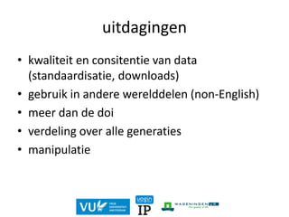 uitdagingen
• kwaliteit en consitentie van data
(standaardisatie, downloads)
• gebruik in andere werelddelen (non-English)
• meer dan de doi
• verdeling over alle generaties
• manipulatie
 