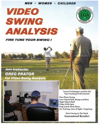*Learn Techniques used by the   
     Top Teaching Professionals  
One Plane Swing 
Low Chip & Roll, Bump and Run 
High Chip & Roll 
Chips With Spin 
Flop Lob & Pitch Shots 
Arc Putting, Line of Sight  Targeting 
                     
              Don’t Swing in The Dark 
     Guaranteed Results! 
 