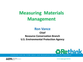 Measuring Materials
Management
Ron Vance
Chief
Resource Conservation Branch
U.S. Environmental Protection Agency
 